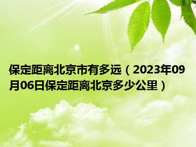 保定距离北京市有多远（2023年09月06日保定距离北京多少公里）