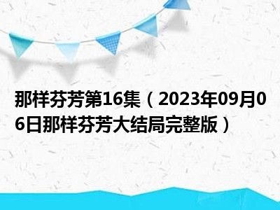 那样芬芳第16集（2023年09月06日那样芬芳大结局完整版）