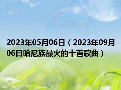 2023年05月06日（2023年09月06日哈尼族最火的十首歌曲）