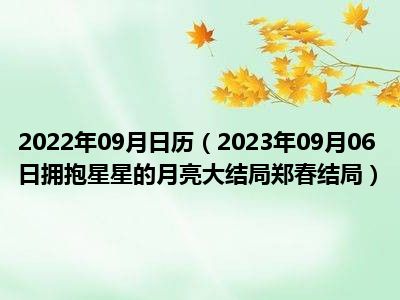 2022年09月日历（2023年09月06日拥抱星星的月亮大结局郑春结局）