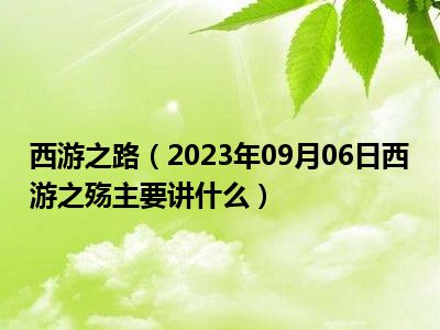 西游之路（2023年09月06日西游之殇主要讲什么）