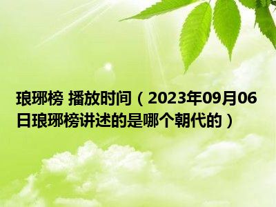 琅琊榜 播放时间（2023年09月06日琅琊榜讲述的是哪个朝代的）