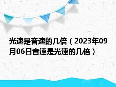 光速是音速的几倍（2023年09月06日音速是光速的几倍）