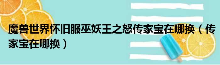 魔兽世界怀旧服巫妖王之怒传家宝在哪换（传家宝在哪换）