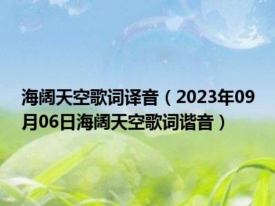 海阔天空歌词译音（2023年09月06日海阔天空歌词谐音）