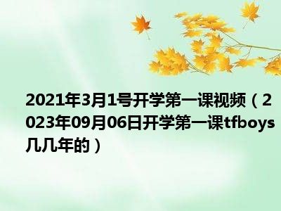 2021年3月1号开学第一课视频（2023年09月06日开学第一课tfboys几几年的）