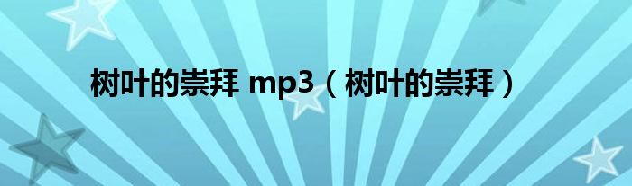  树叶的崇拜 mp3（树叶的崇拜）