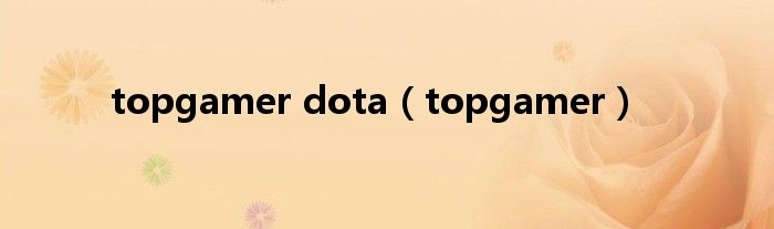  topgamer dota（topgamer）