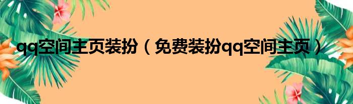 qq空间主页装扮（免费装扮qq空间主页）