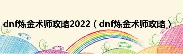 dnf炼金术师攻略2022（dnf炼金术师攻略）