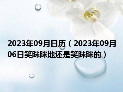 2023年09月日历（2023年09月06日笑眯眯地还是笑眯眯的）