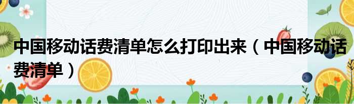 中国移动话费清单怎么打印出来（中国移动话费清单）