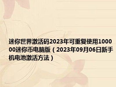 迷你世界激活码2023年可重复使用100000迷你币电脑版（2023年09月06日新手机电池激活方法）