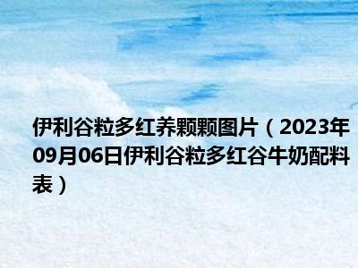 伊利谷粒多红养颗颗图片（2023年09月06日伊利谷粒多红谷牛奶配料表）