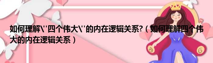 如何理解"四个伟大"的内在逻辑关系 （如何理解四个伟大的内在逻辑关系）