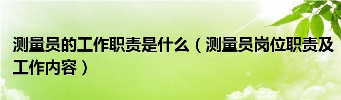 测量员的工作职责是什么（测量员岗位职责及工作内容）