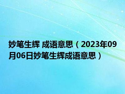 妙笔生辉 成语意思（2023年09月06日妙笔生辉成语意思）