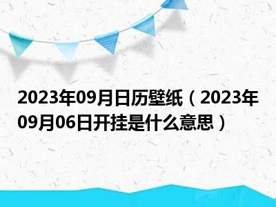 2023年09月日历壁纸（2023年09月06日开挂是什么意思）