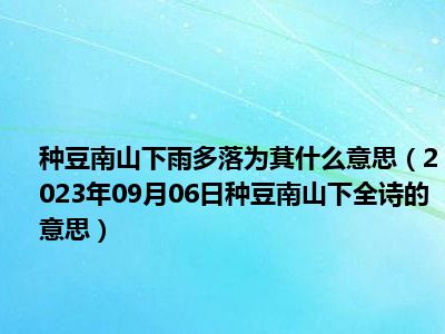 种豆南山下雨多落为萁什么意思（2023年09月06日种豆南山下全诗的意思）