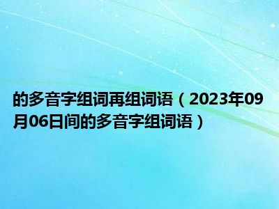 的多音字组词再组词语（2023年09月06日间的多音字组词语）