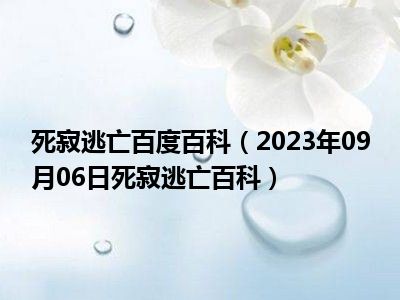 死寂逃亡百度百科（2023年09月06日死寂逃亡百科）