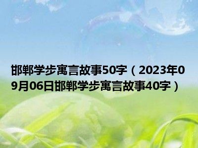 邯郸学步寓言故事50字（2023年09月06日邯郸学步寓言故事40字）