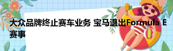 大众品牌终止赛车业务 宝马退出Formula E赛事