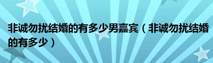  非诚勿扰结婚的有多少男嘉宾（非诚勿扰结婚的有多少）