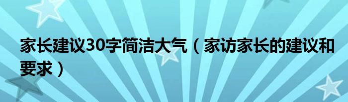 家长建议30字简洁大气（家访家长的建议和要求）