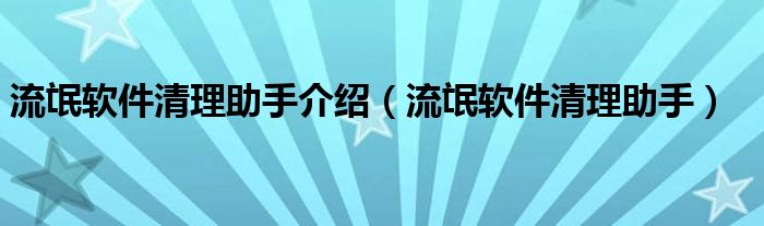  流氓软件清理助手介绍（流氓软件清理助手）