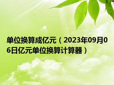 单位换算成亿元（2023年09月06日亿元单位换算计算器）