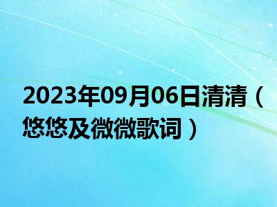 2023年09月06日清清（悠悠及微微歌词）