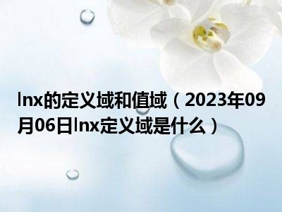 lnx的定义域和值域（2023年09月06日lnx定义域是什么）