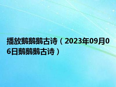 播放鹅鹅鹅古诗（2023年09月06日鹅鹅鹅古诗）