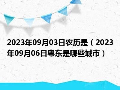 2023年09月03日农历是（2023年09月06日粤东是哪些城市）