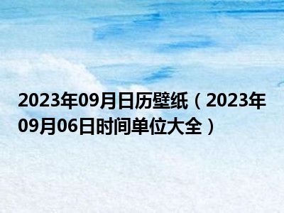 2023年09月日历壁纸（2023年09月06日时间单位大全）