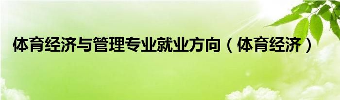  体育经济与管理专业就业方向（体育经济）