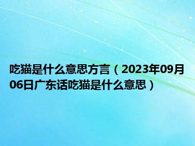 吃猫是什么意思方言（2023年09月06日广东话吃猫是什么意思）