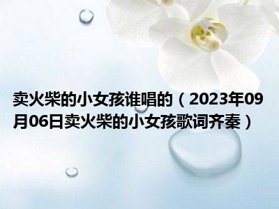 卖火柴的小女孩谁唱的（2023年09月06日卖火柴的小女孩歌词齐秦）