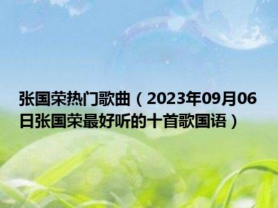 张国荣热门歌曲（2023年09月06日张国荣最好听的十首歌国语）