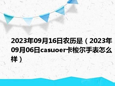 2023年09月16日农历是（2023年09月06日casuoer卡梭尔手表怎么样）