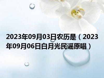 2023年09月03日农历是（2023年09月06日白月光民谣原唱）