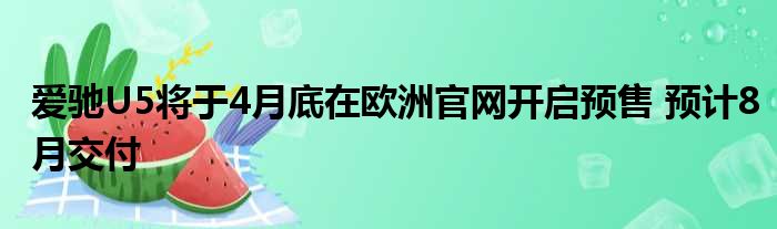 爱驰U5将于4月底在欧洲官网开启预售 预计8月交付