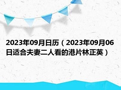 2023年09月日历（2023年09月06日适合夫妻二人看的港片林正英）