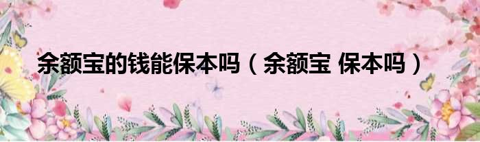 余额宝的钱能保本吗（余额宝 保本吗）