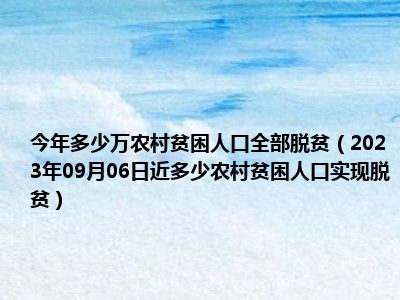 今年多少万农村贫困人口全部脱贫（2023年09月06日近多少农村贫困人口实现脱贫）