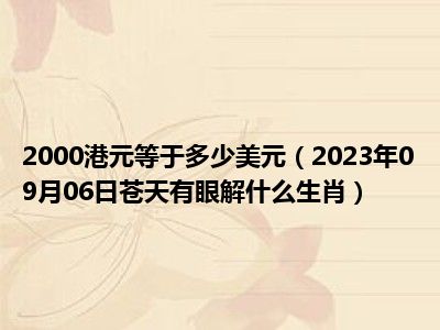 2000港元等于多少美元（2023年09月06日苍天有眼解什么生肖）