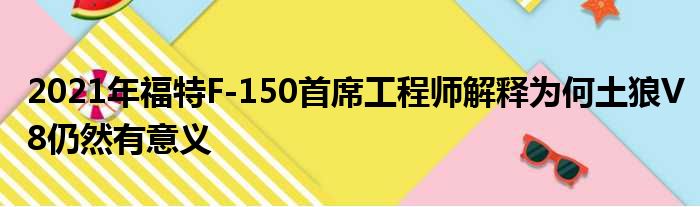 2021年福特F-150首席工程师解释为何土狼V8仍然有意义