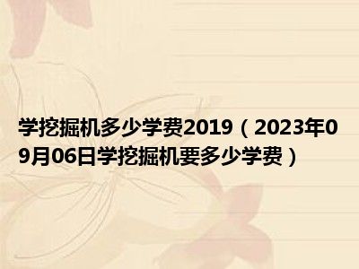 学挖掘机多少学费2019（2023年09月06日学挖掘机要多少学费）