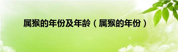  属猴的年份及年龄（属猴的年份）